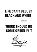 LIFE_CAN'T_BE_JUST_BLACK_AND_WHITE_-_THERE_SHOULD_BE_SOME_GREEN_IN_IT_pdf